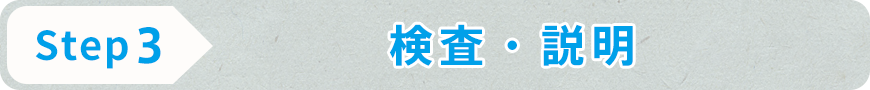 STEP3 検査・説明